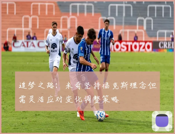 追梦之路：米奇坚持福克斯理念但需灵活应对变化调整策略