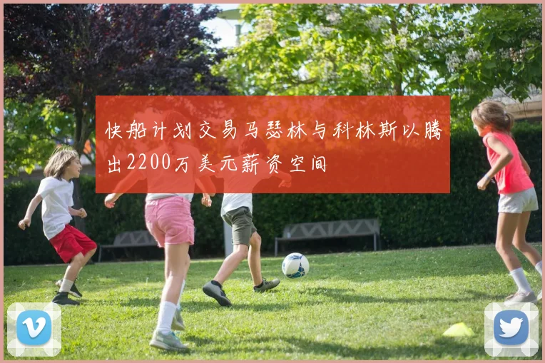 快船计划交易马瑟林与科林斯以腾出2200万美元薪资空间
