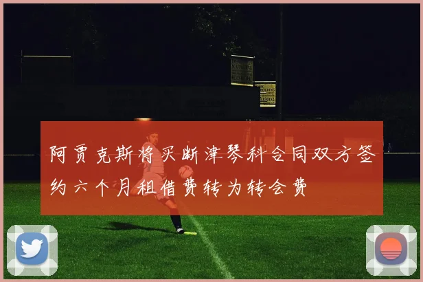 阿贾克斯将买断津琴科合同双方签约六个月租借费转为转会费