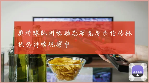 奥特球队训练动态布克与杰伦格林状态持续观察中