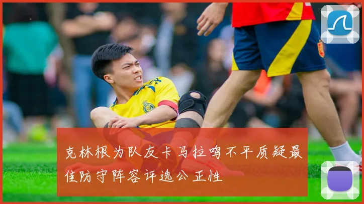 克林根为队友卡马拉鸣不平质疑最佳防守阵容评选公正性
